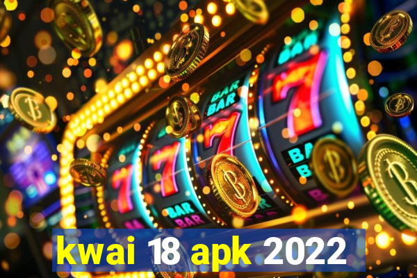 kwai 18 apk 2022